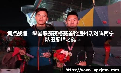 焦点战报：攀岩联赛资格赛首轮温州队对阵南宁队的巅峰之战