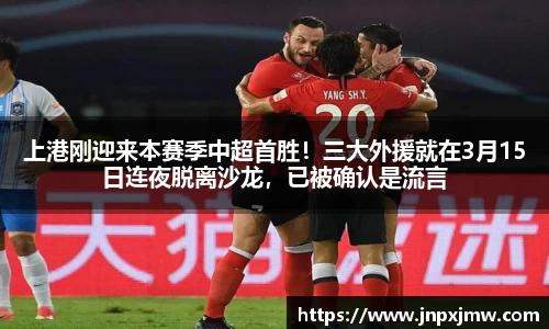 上港刚迎来本赛季中超首胜！三大外援就在3月15日连夜脱离沙龙，已被确认是流言