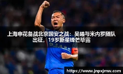 上海申花备战北京国安之战：吴曦与米内罗随队出征，19岁新星锋芒毕露